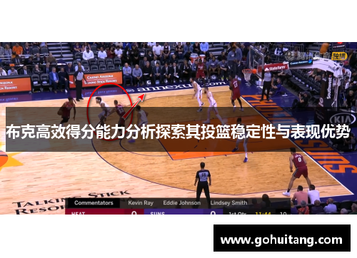 布克高效得分能力分析探索其投篮稳定性与表现优势 布克高效得分能力分析探索其投篮稳定性与表现优势