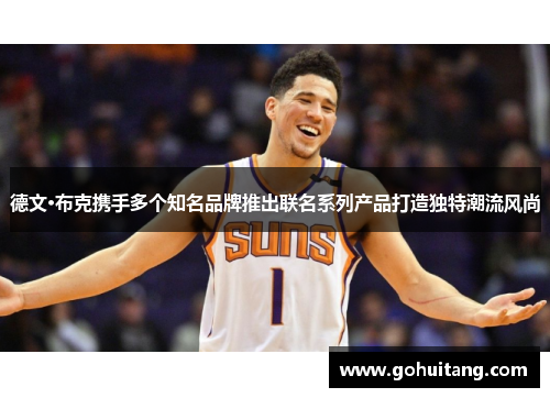 德文·布克携手多个知名品牌推出联名系列产品打造独特潮流风尚 德文·布克携手多个知名品牌推出联名系列产品打造独特潮流风尚